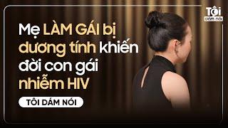 Mẹ LÀM GÁI bị dương tính khiến đời con gái nhiễm HIV | TÔI DÁM NÓI