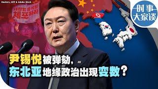 时事大家谈：尹锡悦被弹劾，东北亚地缘政治出现变数？