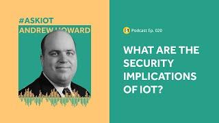 IoT Security Implications | IoT For All Podcast E020 | Kudelski Security's Andrew Howard