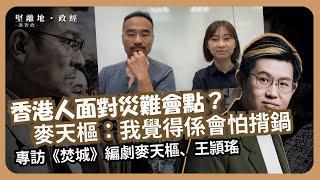 堅離地政經｜香港首次試拍幅射災難片；香港人面對災難會點？ 麥天樞：我覺得係會怕揹鍋；專訪《焚城》編劇麥天樞、王頴瑤(馮智政)