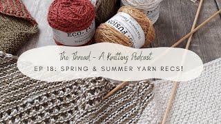 EP 18: Yarns to Knit With This Spring & Summer! // The Thread, A Knitting Podcast