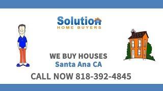 We Buy Houses in Santa Ana CA | Call (818) 392-4845 | Get Your Fair Cash Offer!