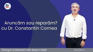 “Aruncăm sau Reparãm?” cu Dr. Constantin Cornea | Psiholog