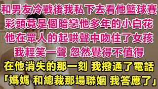 和男友冷戰後我私下去看他籃球賽，彩頭竟是個暗戀他多年的小白花，他在眾人的起哄聲中吻住了女孩，我輕笑一聲，忽然覺得不值得。在他消失的那一刻，我撥通了電話：媽媽，和晏家總裁那場聯姻，我答應了。 | 甜寵