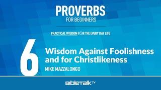 Wisdom Against Foolishness and for Christlikeness – Mike Mazzalongo | BibleTalk.tv