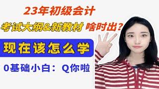 23年初级会计考试大纲&新教材，什么时候出0基础小白现在该怎么学