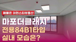 마포더클래시 전용84 B1타입 넓게 잘나온 구조~ 실내 모습은? | 010-9126-4013 [아현스타공인중개사]