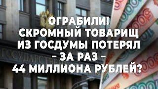 Ограбили! Скромный товарищ из Госдумы потерял - за раз - 44 миллиона рублей?