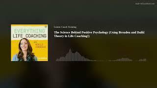 The Science Behind Positive Psychology (Using Broaden and Build Theory in Life Coaching!)