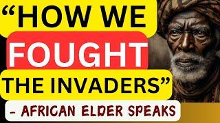 ‘’HOW WE FOUGHT THE INVADERS’’ - An African Elder Speaks of Courage and Resistance