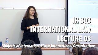 IR 303 - Lec05 - Subjects of International Law: International Organizations