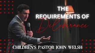 The Requirements Of Deliverance | Children's Pastor John Welsh