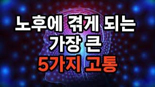 노후에 겪게 되는 가장 큰 5가지 고통 /건강 문제/고독과 사회적 고립/경제적 어려움/의미 상실과 역할 상실/가족과의 갈등