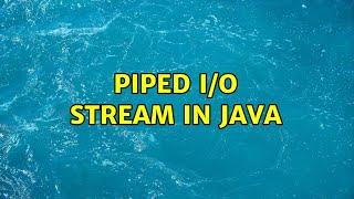 Piped I/O stream in java (3 Solutions!!)