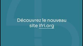 Lancement du nouveau site de l'Ifri : comprendre le monde d'aujourd'hui, pour mieux préparer demain