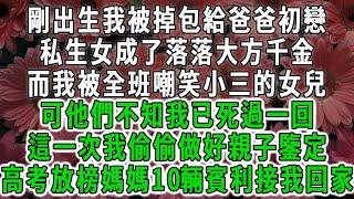 剛出生我被掉包給爸爸初戀，私生女成了落落大方千金，而我被全班嘲笑小三的女兒，可他們不知我已死過一回，這一次我偷偷做好親子鑒定，高考放榜媽媽10輛賓利接我回家#荷上清風 #爽文