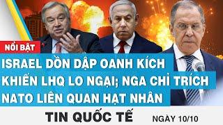 Tin quốc tế mới nhất 10/10,Israel oanh kích khiến LHQ lo ngại; Nga chỉ trích NATO liên quan hạt nhân