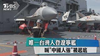 唯一台灣人登遼寧艦 喊"中國人強"被起底