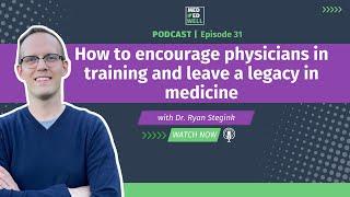 How to encourage physicians in training and leave a legacy in medicine - episode 31