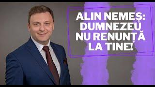 Alin Nemeș: Dumnezeu nu renunță la tine!