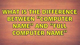 What is the difference between "Computer name" and "Full Computer Name" (2 Solutions!!)