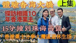 Gordon帶你體驗香海大橋｜探訪相識10年香港業主｜探討大灣區退休生活｜上集