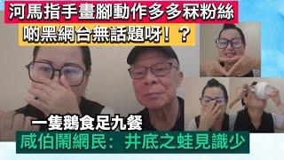 河馬指手畫腳動作多多心形手印冧粉絲，仲話啲黑網台無話題呀！？一隻鵝食足九餐！咸伯鬧網民：井底之蛙見識少｜東張西望｜何伯｜千語BB｜何太