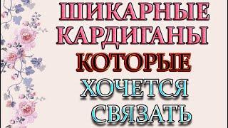 Модные и стильные кардиганы которые хочется связать.