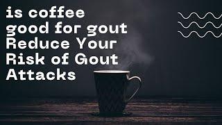 is coffee good for gout    Reduce Your Risk of Gout Attacks