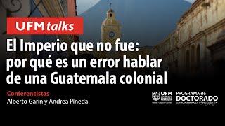 UFM TALKS: El Imperio que no fue, por qué es un error hablar de una Guatemala colonial