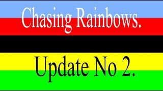 Chasing Rainbows - Update No 2.