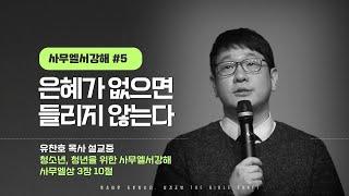 은혜가 없으면 들리지 않는다 l 유찬호 목사 l 사무엘서 강해 l 청소년 설교 l 사무엘상‬ ‭3‬장 10절 l 안들어서 삶이 바뀌지 않는게 아니다. 잘들어야지