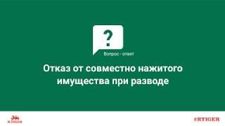 Отказ от совместно нажитого имущества при разводе