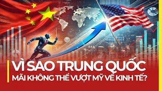 VÌ SAO TRUNG QUỐC MÃI KHÔNG THỂ VƯỢT MỸ VỀ KINH TẾ?