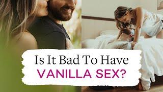 Is It Bad To Have Vanilla Sex?