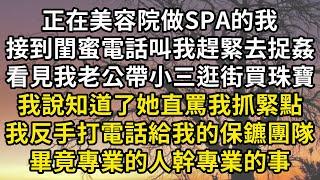 正在美容院做SPA的我接到了閨蜜電話，叫我趕緊去捉姦，說看見我老公帶小三逛街買珠寶，我說知道了她罵我傻了一點不著急。我反手打電話給我的保鑣團隊，畢竟專業的人做專業的事