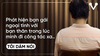 Phát hiện bạn gái ngoại tình cùng bạn thân khi mình đang đi công tác xa |TÔI DÁM NÓI