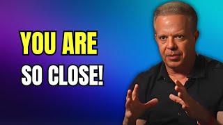 DON'T YOU GIVE UP! YOU ARE SO CLOSE! (This Will CHANGE Your Life!) -- Joe Dispenza