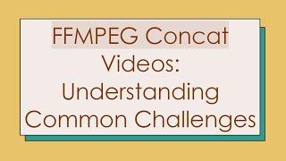 FFMPEG Concat Videos: Understanding Common Challenges