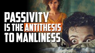 Passivity is the Antithesis to Manliness | FRIDAY FIELD NOTES