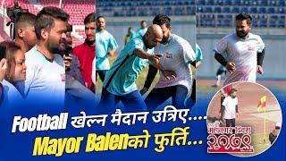 Kathmandu Mayor @BalenShah football खेल्न यसरी उत्रिए मैदानमा | Mahanagar Diwas Football Cup