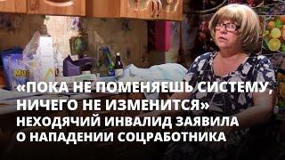 «Пока не поменяешь систему, ничего не изменится». Неходячий инвалид заявила о нападении соцработника