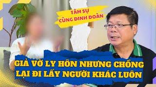 Tâm Sự Cùng Đinh Đoàn - 2 Vợ Chồng Chỉ Giả Vờ Ly Hôn Để Mua Nhà Thế Mà Chồng Đi Lấy Người Khác Luôn