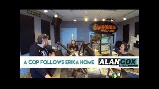 A Cop Follows Erika Home | The Alan Cox Show