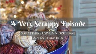 A Very Scrappy Episode ~ 50 Patterns Using Mini Skeins, Yarn Scraps, or Advent Yarn Kits