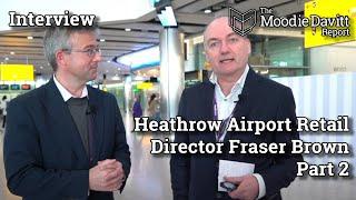 The Moodie Davitt Interview: Heathrow Airport Retail Director Fraser Brown - Part 2