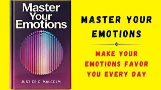 Master Your Emotions: Make Your Emotions Favor You Every Day (Audiobook)