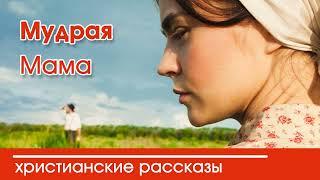  Мудрая Мама - ИНТЕРЕСНЫЙ ХРИСТИАНСКИЙ РАССКАЗ | Христианские рассказы