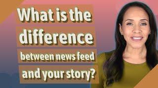 What is the difference between news feed and your story?