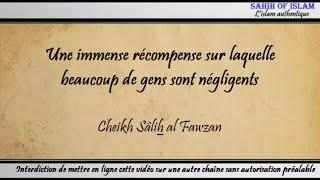 Une immense récompense sur laquelle beaucoup de gens sont négligents - Cheikh Sâlih al Fawzan